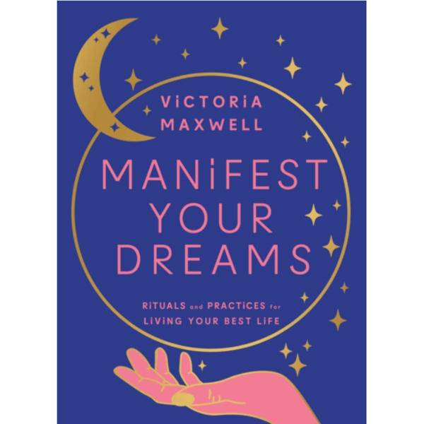 Manifest Your Dreams : Rituals and Practices for Living Your Best Life
