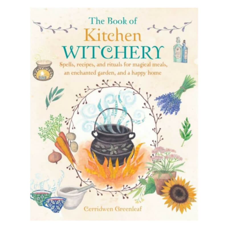 The Book of Kitchen Witchery : Spells, Recipes, and Rituals by Cerridwen Greenleaf