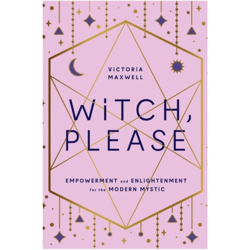 Witch, Please: Empowerment and Enlightenment for the Modern Mystic by Victoria Maxwell