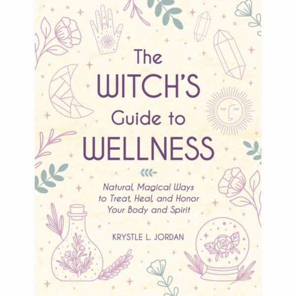The Witch's Guide to Wellness : Natural, Magical Ways to Treat, Heal, and Honor Your Body, Mind, and Spirit - by Krystle L. Jordan