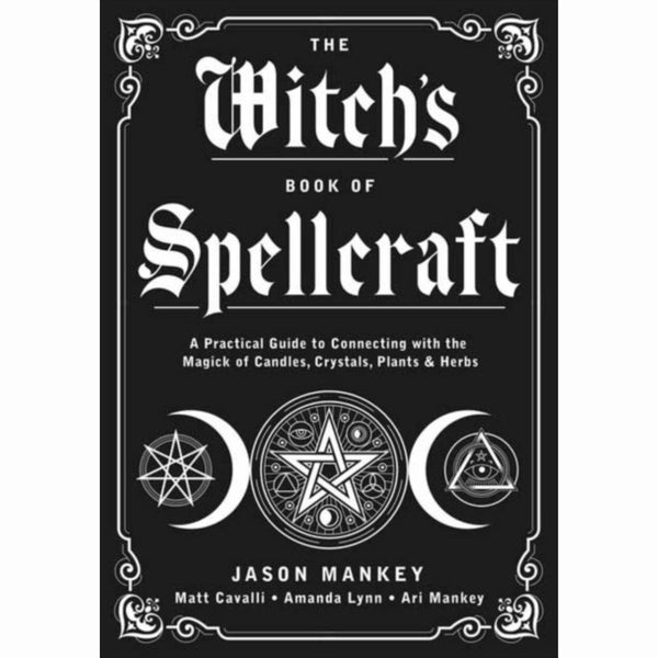 The Witch's Book of Spellcraft : A Practical Guide to Connecting with the Magick of Candles, Crystals, Plants & Herbs - by Jason Mankey & Matt Cavalli