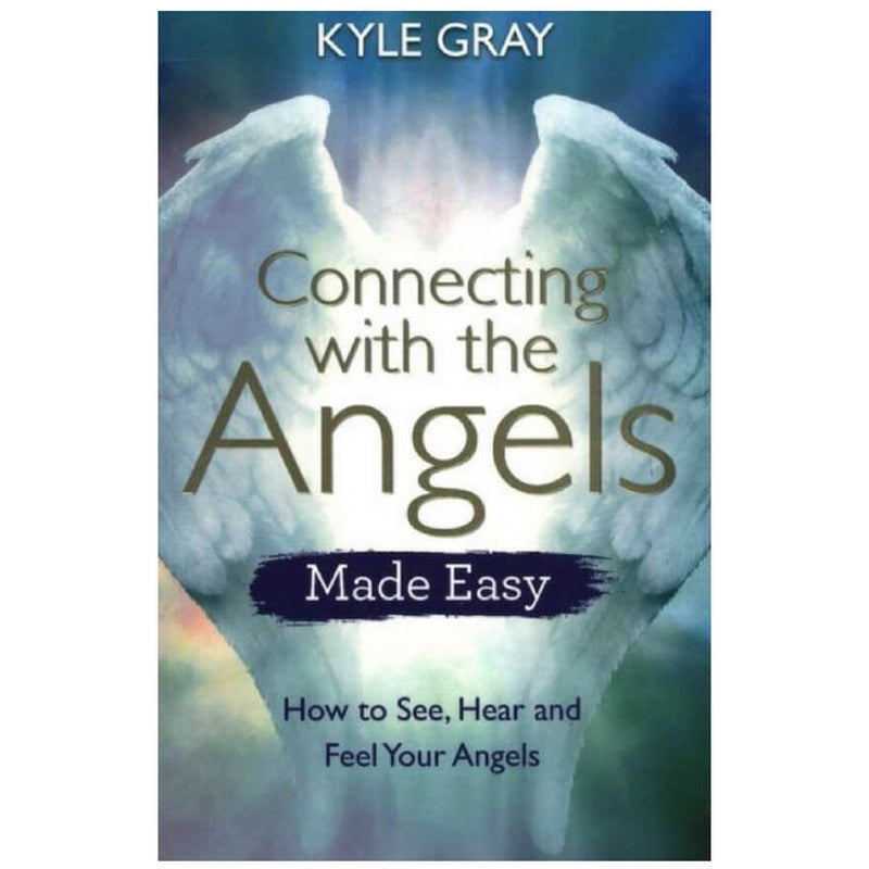 Connecting with the Angels Made Easy : How to See, Hear and Feel Your Angels by Kyle Gray