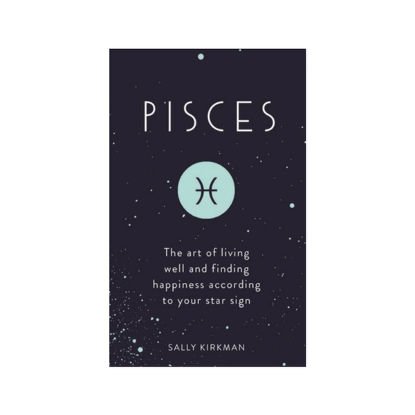 Pisces : The Art of Living Well and Finding Happiness According to Your Star Sign by Sally Kirkman