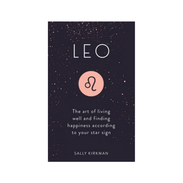 Leo : The Art of Living Well and Finding Happiness According to Your Star Sign by Sally Kirkman