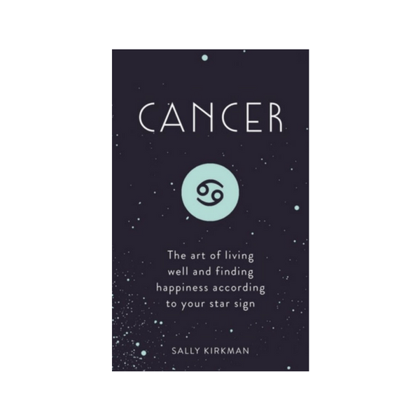 Cancer : The Art of Living Well and Finding Happiness According to Your Star Sign by Sally Kirkman