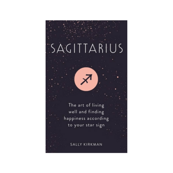 Sagittarius : The Art of Living Well and Finding Happiness According to Your Star Sign by Sally Kirkman