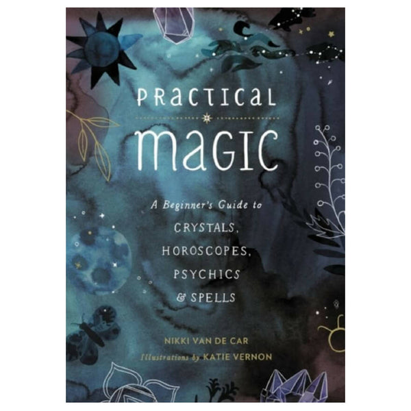 Practical Magic : A Beginner's Guide to Crystals, Horoscopes, Psychics, and Spells by Nikki Van de Car