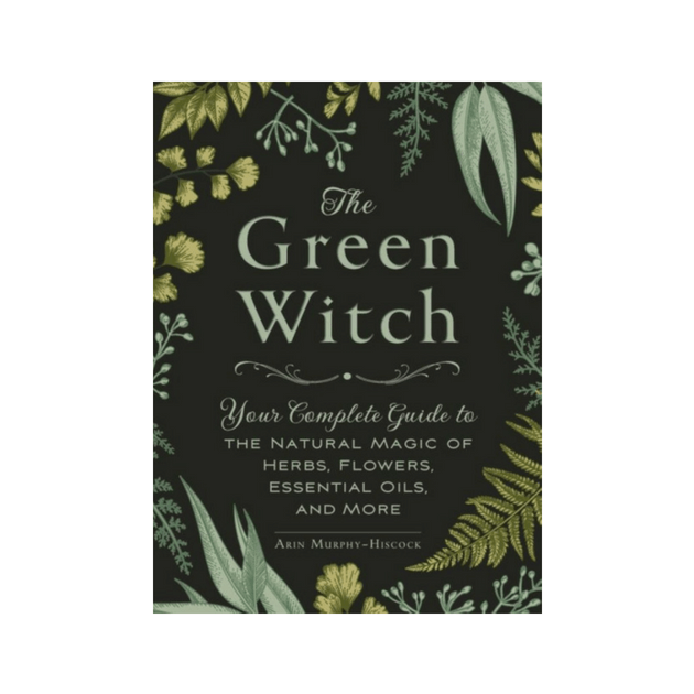 The Green Witch : Your Complete Guide to the Natural Magic of Herbs, Flowers, Essential Oils, and More by Arin Murphy-Hiscock