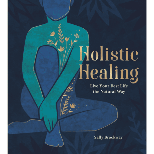 Holistic Healing : Live Your Best Life the Natural Way by Sally Brockway