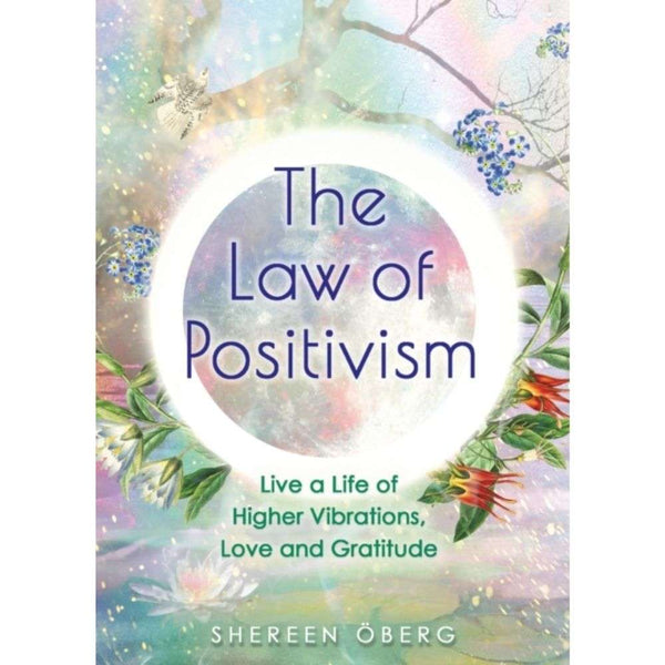 The Law of Positivism : Live a Life of Higher Vibrations, Love and Gratitude by Shereen Oberg