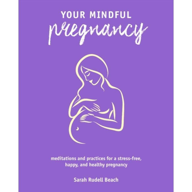Your Mindful Pregnancy : Meditations and Practices for a Stress-Free, Happy, and Healthy Pregnancy by Sarah Rudell Beach